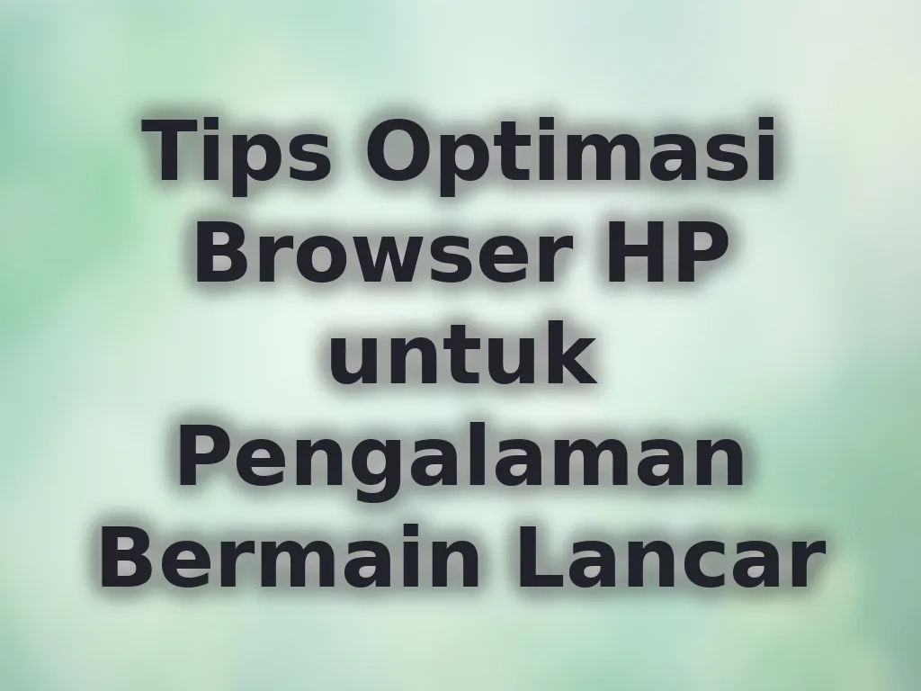 Tips Optimasi Browser HP untuk Pengalaman Bermain Lancar
