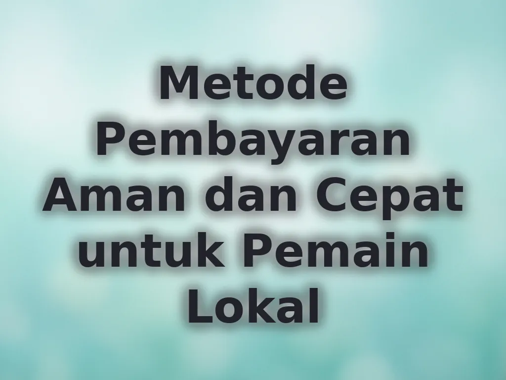 Metode Pembayaran Aman dan Cepat untuk Pemain Lokal